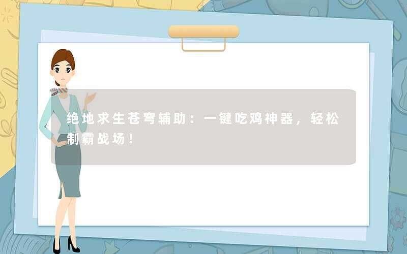 绝地求生苍穹辅助：一键吃鸡神器，轻松制霸战场！
