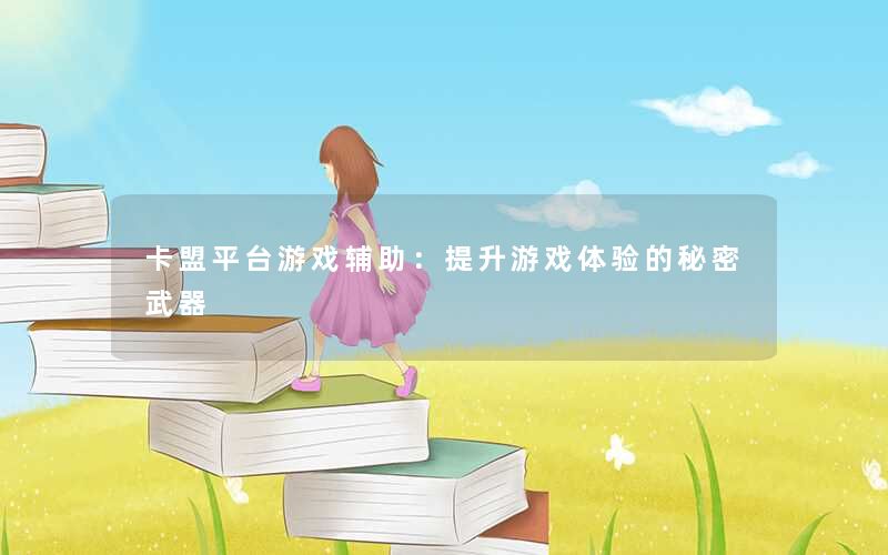 卡盟平台游戏辅助：提升游戏体验的秘密武器