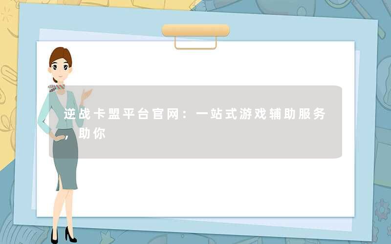 逆战卡盟平台官网：一站式游戏辅助服务，助你