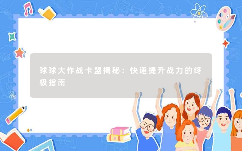 球球大作战卡盟揭秘：快速提升战力的终极指南