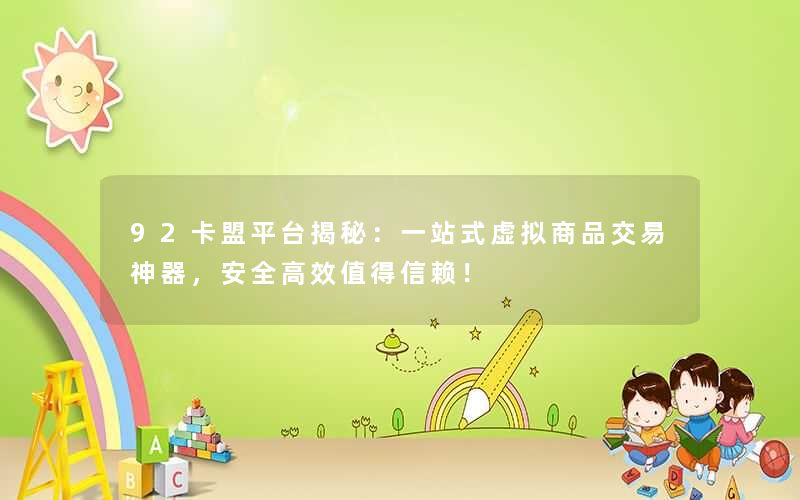 92卡盟平台揭秘：一站式虚拟商品交易神器，安全高效值得信赖！