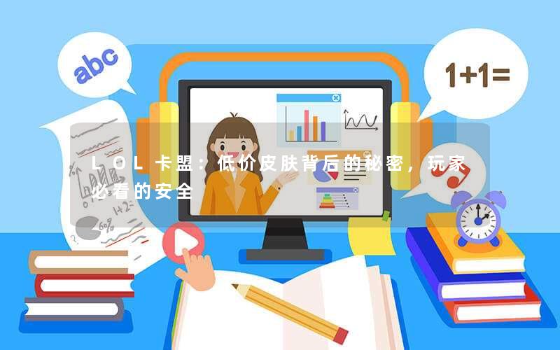 LOL卡盟:低价皮肤背后的秘密,玩家必看的安全 LOL卡盟:低价皮肤背后的秘密,玩家必看的安全