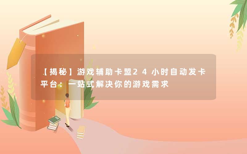 【揭秘】游戏辅助卡盟24小时自动发卡平台:一站式解决你的游戏需求 【揭秘】游戏辅助卡盟24小时自动发卡平台:一站式解决你的游戏需求