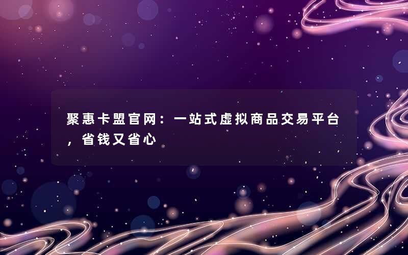 聚惠卡盟官网：一站式虚拟商品交易平台，省钱又省心