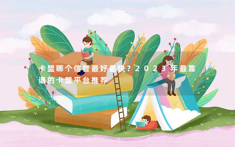 卡盟哪个信誉最好最快?2023年最靠谱的卡盟平台推荐 卡盟哪个信誉最好最快?2023年最靠谱的卡盟平台推荐
