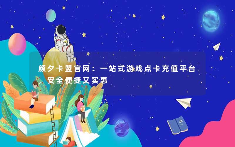 颜夕卡盟官网:一站式游戏点卡充值平台,安全便捷又实惠 颜夕卡盟官网:一站式游戏点卡充值平台,安全便捷又实惠