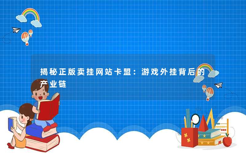 揭秘正版卖挂网站卡盟：游戏外挂背后的产业链