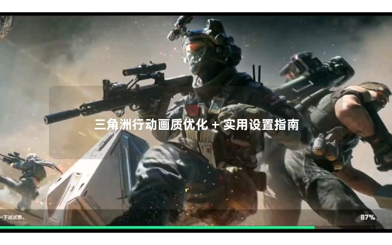 三角洲行动画质优化 + 实用设置指南 三角洲行动画质优化 + 实用设置指南