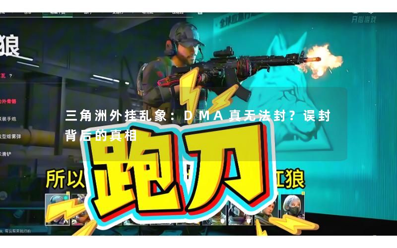 三角洲外挂乱象:DMA真无法封?误封背后的真相 三角洲外挂乱象:DMA真无法封?误封背后的真相