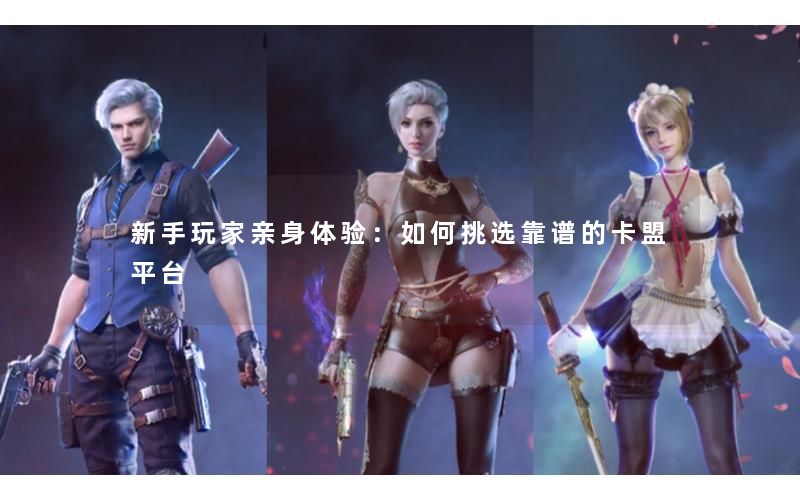 新手玩家亲身体验:如何挑选靠谱的卡盟平台 新手玩家亲身体验:如何挑选靠谱的卡盟平台